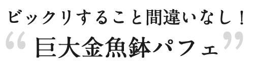 巨大金魚鉢パフェ